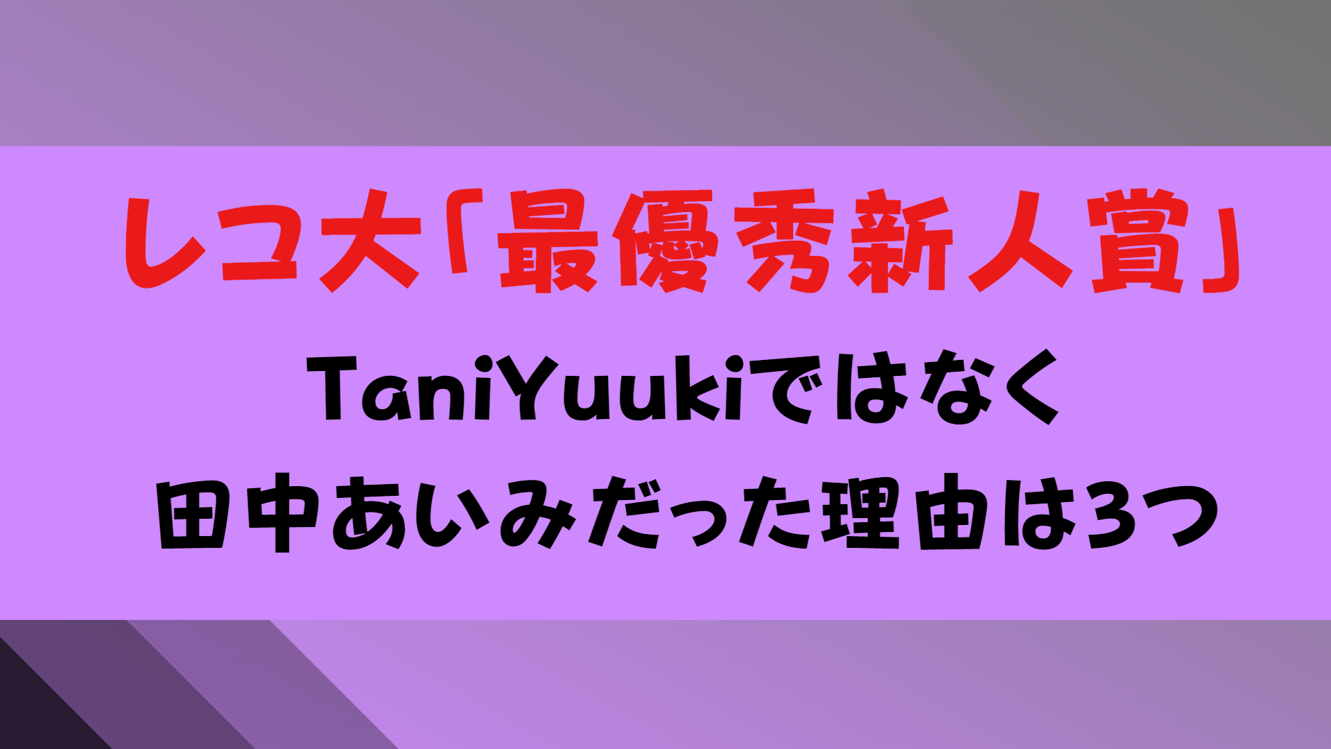 最優秀新人賞「TaniYuukiではなく田中あいみはなぜ？」3つの理由・真相を暴露